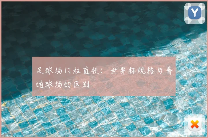 足球场门柱直径：世界杯规格与普通球场的区别
