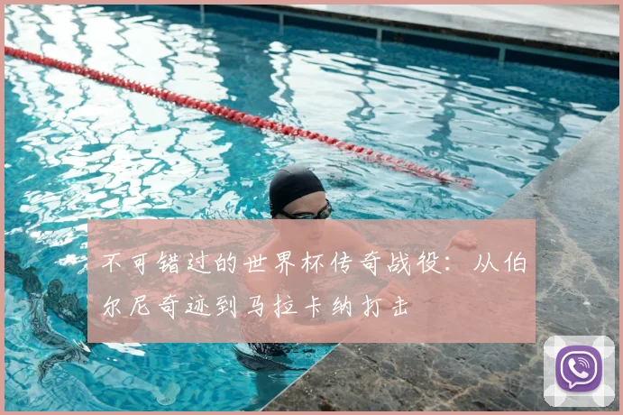 不可错过的世界杯传奇战役:从伯尔尼奇迹到马拉卡纳打击