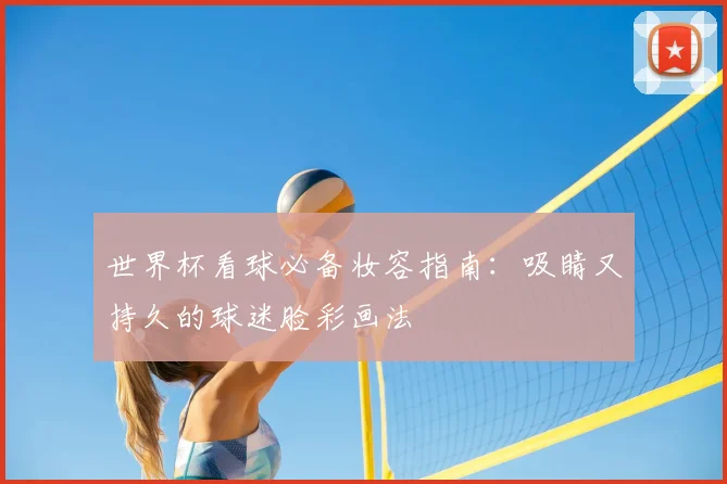 世界杯看球必备妆容指南:吸睛又持久的球迷脸彩画法