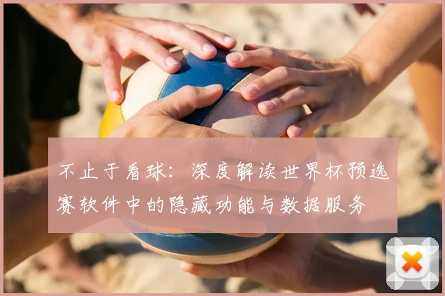 不止于看球：深度解读世界杯预选赛软件中的隐藏功能与数据服务