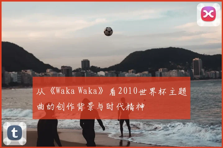 从《Waka Waka》看2010世界杯主题曲的创作背景与时代精神