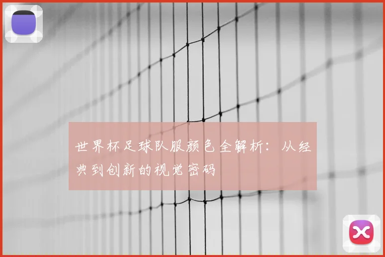 世界杯足球队服颜色全解析:从经典到创新的视觉密码