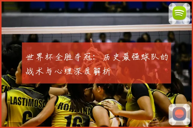世界杯全胜夺冠:历史最强球队的战术与心理深度解析