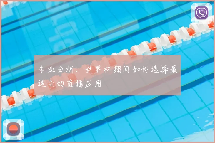 专业分析:世界杯期间如何选择最适合的直播应用