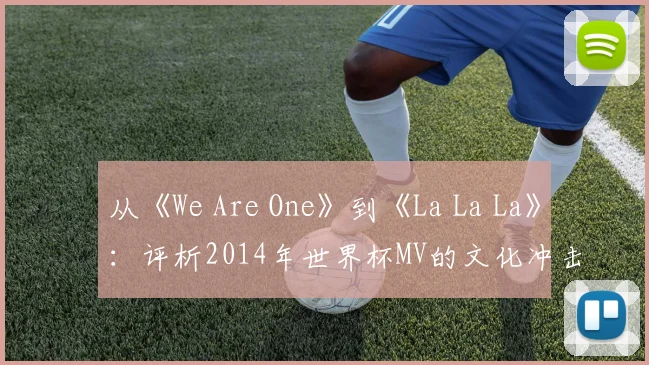 从《We Are One》到《La La La》:评析2014年世界杯MV的文化冲击
