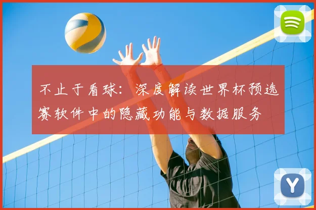 不止于看球:深度解读世界杯预选赛软件中的隐藏功能与数据服务