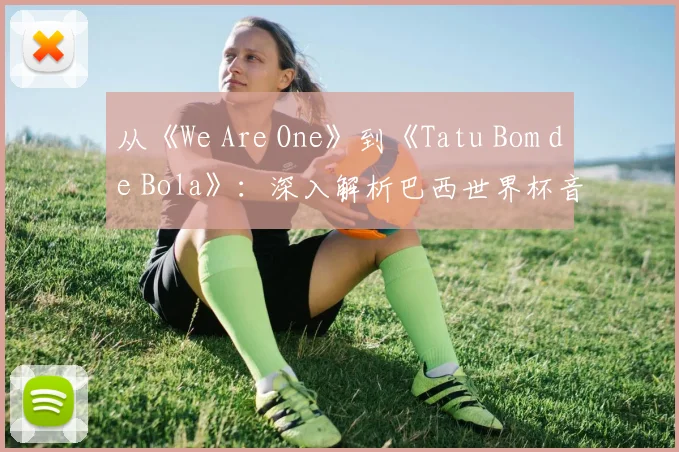 从《We Are One》到《Tatu Bom de Bola》:深入解析巴西世界杯音乐遗产