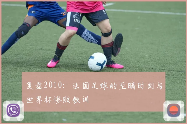 复盘2010：法国足球的至暗时刻与世界杯惨败教训