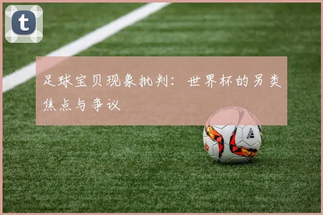 足球宝贝现象批判：世界杯的另类焦点与争议