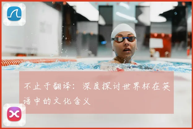 不止于翻译:深度探讨世界杯在英语中的文化含义