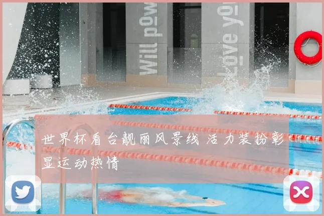 世界杯看台靓丽风景线 活力装扮彰显运动热情