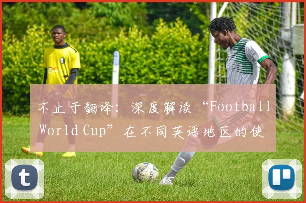 不止于翻译：深度解读“Football World Cup”在不同英语地区的使用差异