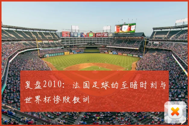 复盘2010：法国足球的至暗时刻与世界杯惨败教训