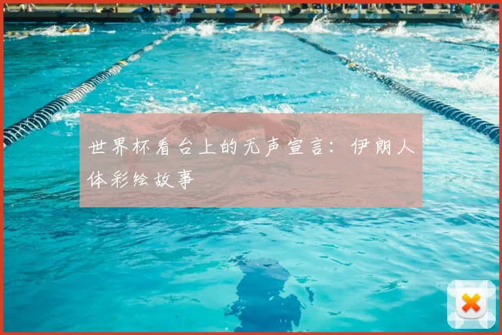 世界杯看台上的无声宣言:伊朗人体彩绘故事