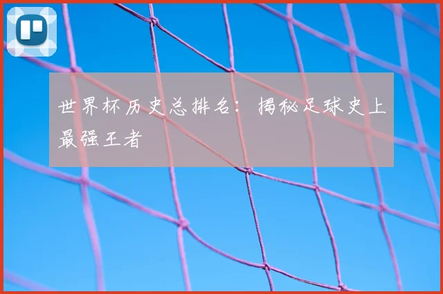 世界杯历史总排名:揭秘足球史上最强王者