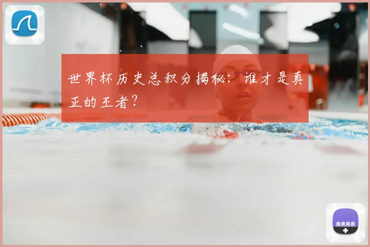 世界杯历史总积分揭秘:谁才是真正的王者?