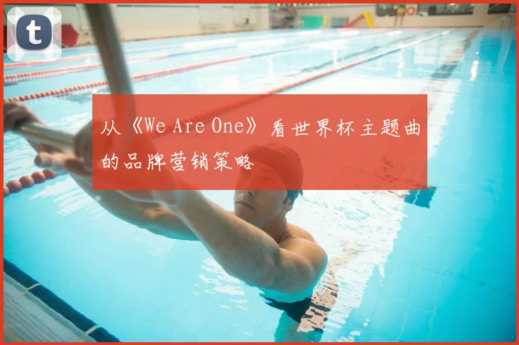 从《We Are One》看世界杯主题曲的品牌营销策略