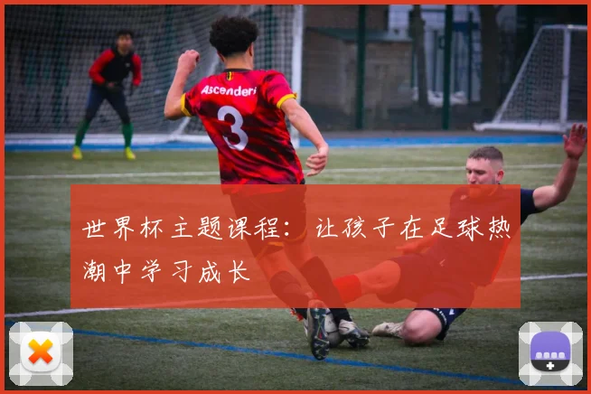 世界杯主题课程：让孩子在足球热潮中学习成长