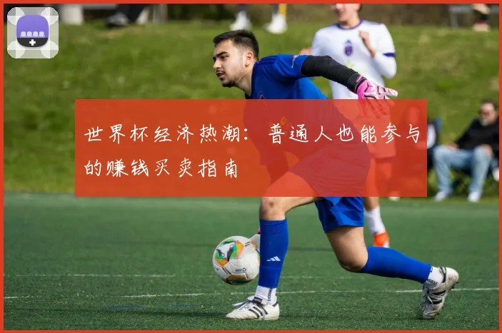 世界杯经济热潮：普通人也能参与的赚钱买卖指南