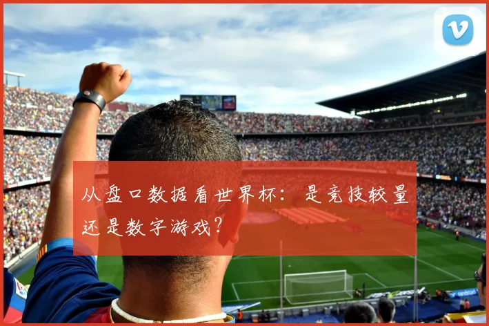 从盘口数据看世界杯：是竞技较量还是数字游戏？